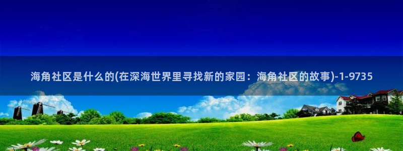 抖音兔兔海角社区：海角社区是什么的(在深海世界里寻找新的家园：海角社区的故事)