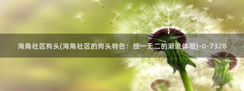 海角社区要钱：海角社区狗头(海角社区的狗头特色：独一无二的潮流体验)