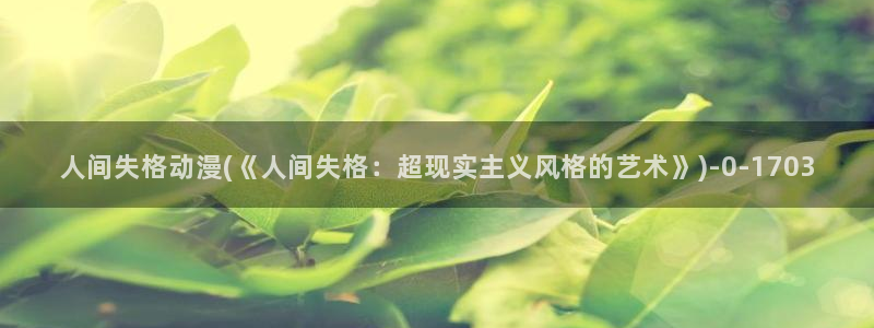 动漫图片：人间失格动漫(《人间失格：超现实主义风格的艺术》)